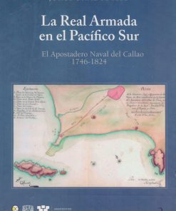 La real armada en el Pacífico Sur. El apostadero naval del callao 1746-1824 - 1ra edición