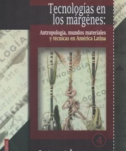 Tecnología en los márgenes: Antropoogía, mundos materiales y técnicas en América Latina - 1ra edición