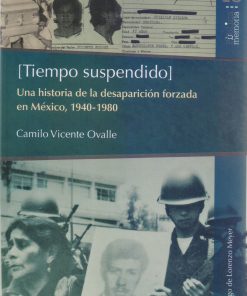 Tiempo suspendido: Una historia de la desaparición forzada en México, 1940-1980 - 1ra edición