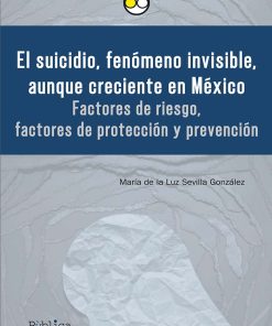 El suicidio, fenómeno invisible, aunque creciente en México: factores de riesgo, factores de protección y prevención - 1ra edición