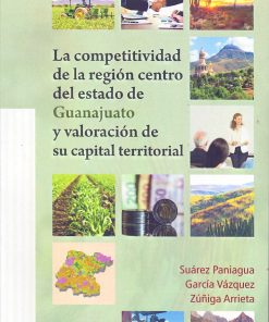 La competitividad de la región centro del estado de Guanajuato y valoración de su capital territorial - 1ra edición