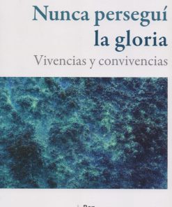 Nunca persegui la gloria: vivencias y convivencias - 1ra edición