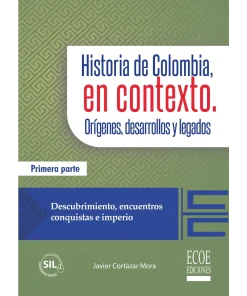 Historia de Colombia, en contexto. Orígenes, desarrollos y legados. Parte I - 1ra edición